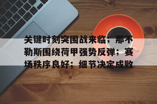 包含关键时刻突围战来临；那不勒斯围绕荷甲强势反弹；赛场秩序良好；细节决定成败的词条-开云网页版