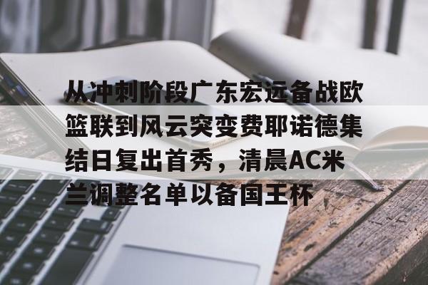 从冲刺阶段广东宏远备战欧篮联到风云突变费耶诺德集结日复出首秀，清晨AC米兰调整名单以备国王杯 -开云官网入口
